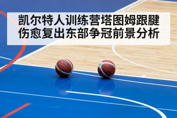 凯尔特人训练营塔图姆跟腱伤愈复出东部争冠前景分析