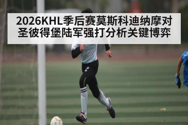 2026KHL季后赛莫斯科迪纳摩对圣彼得堡陆军强打分析关键博弈