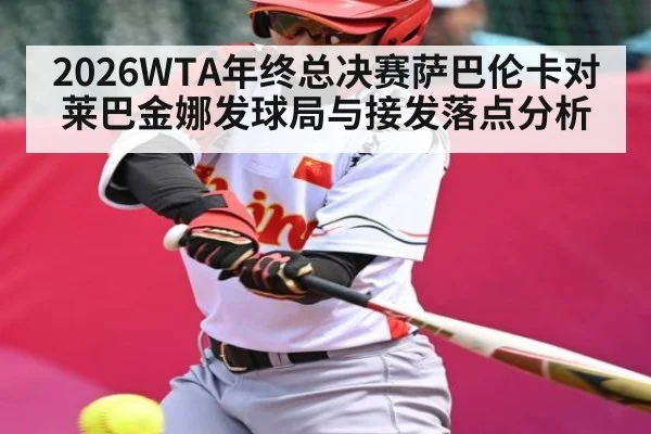 2026WTA年终总决赛萨巴伦卡对莱巴金娜发球局与接发落点分析